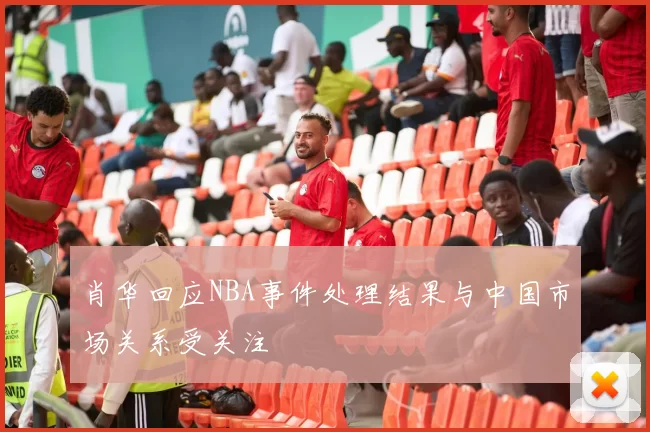 肖华回应NBA事件处理结果与中国市场关系受关注