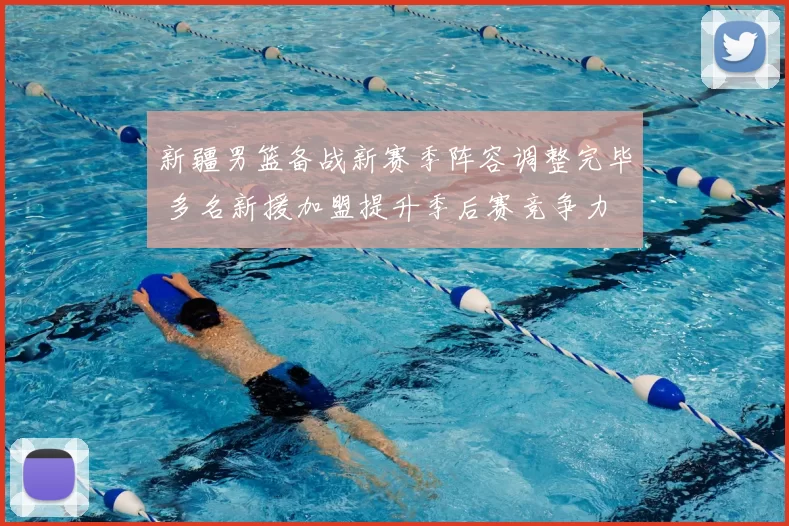 新疆男篮备战新赛季阵容调整完毕 多名新援加盟提升季后赛竞争力