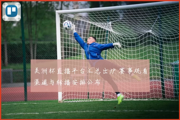 美洲杯直播平台汇总出炉 赛事观看渠道与转播安排公布
