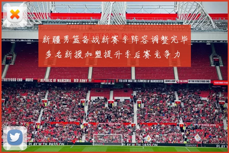 新疆男篮备战新赛季阵容调整完毕 多名新援加盟提升季后赛竞争力
