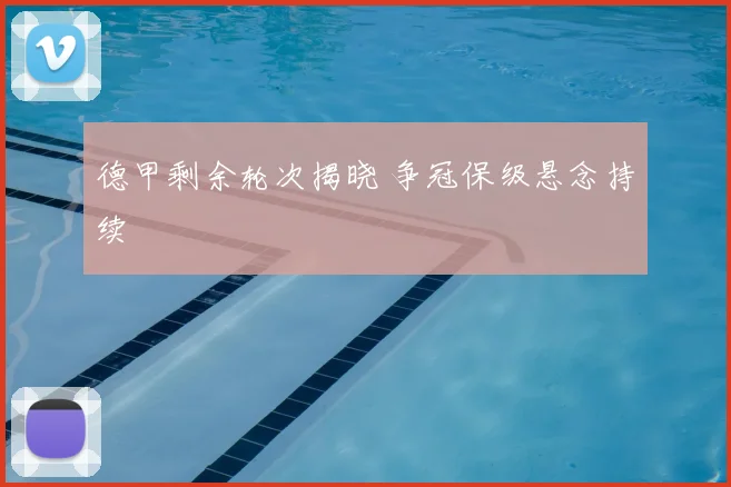 德甲剩余轮次揭晓 争冠保级悬念持续