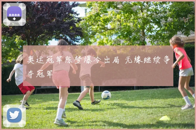 奥运冠军陈梦爆冷出局 无缘继续争夺冠军