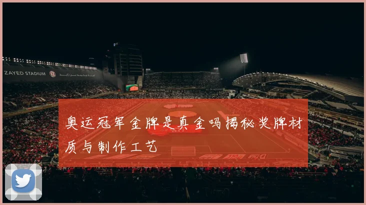 奥运冠军金牌是真金吗揭秘奖牌材质与制作工艺