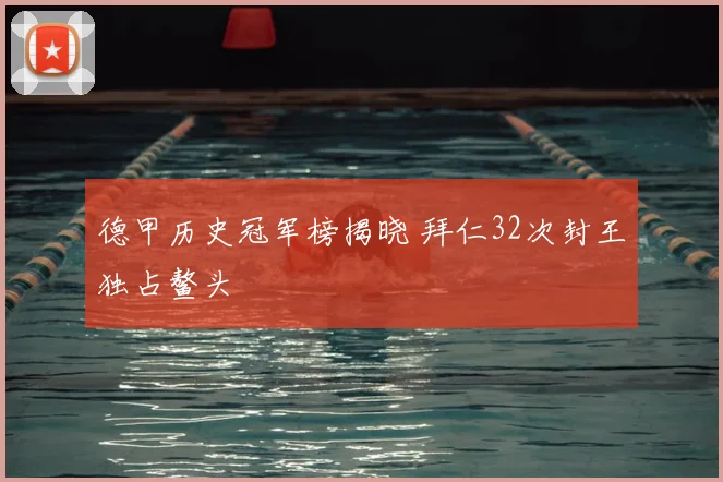 德甲历史冠军榜揭晓 拜仁32次封王独占鳌头