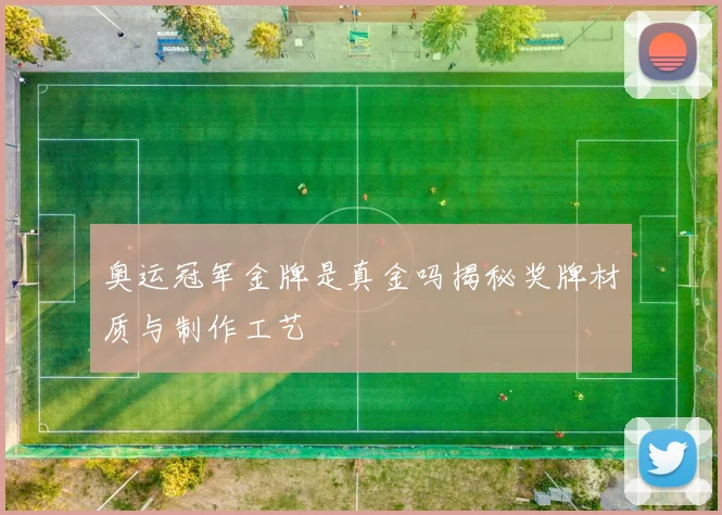 奥运冠军金牌是真金吗揭秘奖牌材质与制作工艺