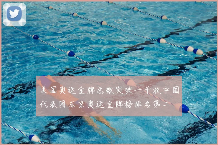 美国奥运金牌总数突破一千枚中国代表团东京奥运金牌榜排名第二