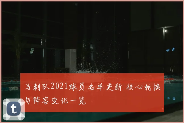 马刺队2021球员名单更新 核心轮换与阵容变化一览