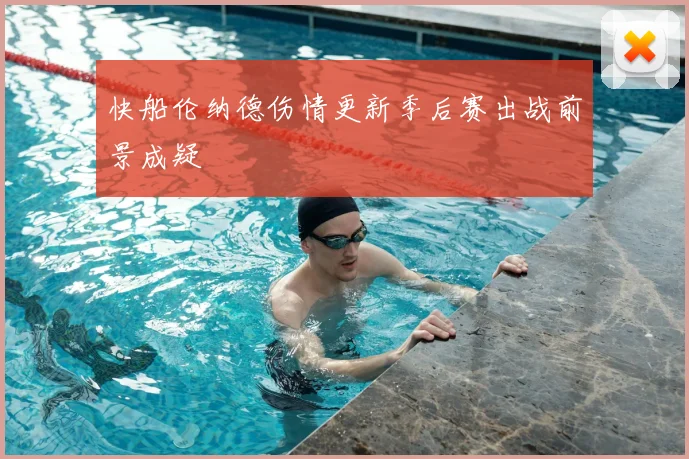 快船伦纳德伤情更新季后赛出战前景成疑