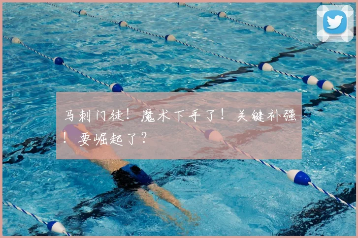 马刺门徒！魔术下手了！关键补强！要崛起了？