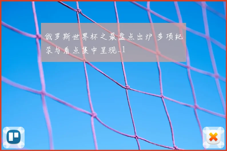 俄罗斯世界杯之最盘点出炉 多项纪录与看点集中呈现_1