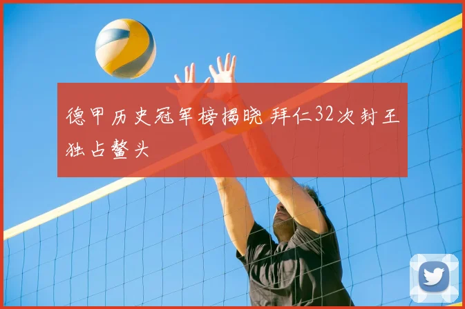 德甲历史冠军榜揭晓 拜仁32次封王独占鳌头