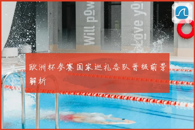 欧洲杯参赛国家巡礼各队晋级前景解析