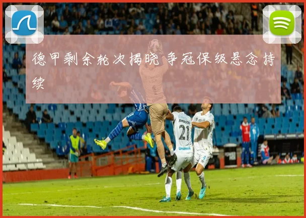 德甲剩余轮次揭晓 争冠保级悬念持续