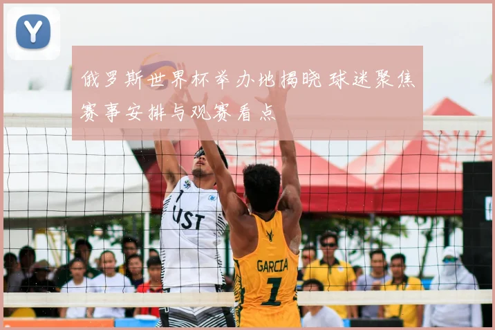 俄罗斯世界杯举办地揭晓 球迷聚焦赛事安排与观赛看点