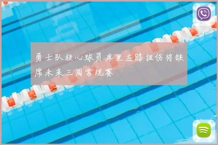 勇士队核心球员库里左膝扭伤将缺席未来三周常规赛