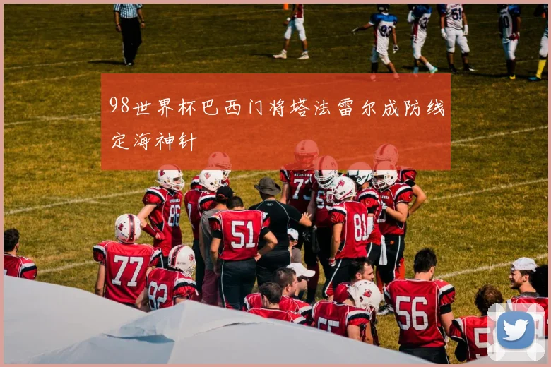 98世界杯巴西门将塔法雷尔成防线定海神针